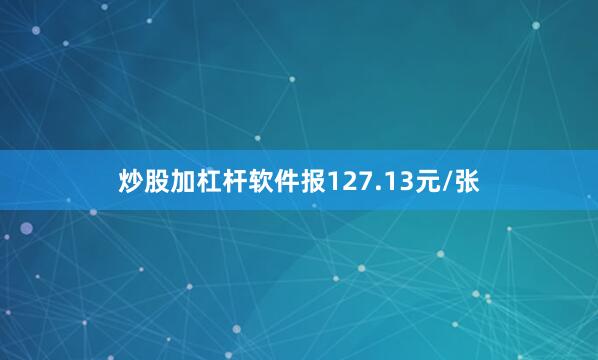 炒股加杠杆软件报127.13元/张