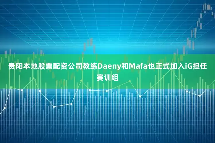 贵阳本地股票配资公司教练Daeny和Mafa也正式加入iG担任赛训组