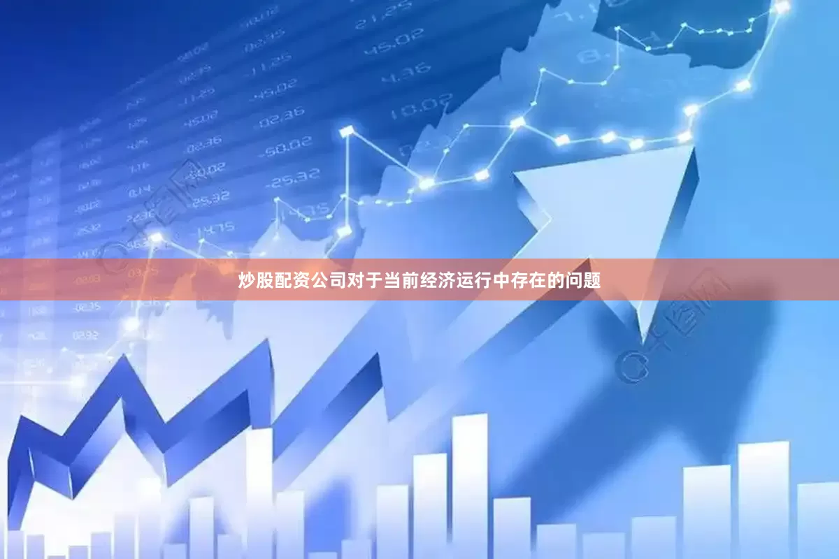 炒股配资公司对于当前经济运行中存在的问题