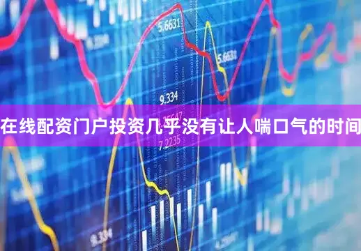 在线配资门户投资几乎没有让人喘口气的时间